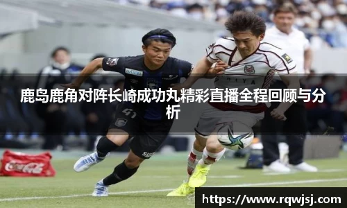 鹿岛鹿角对阵长崎成功丸精彩直播全程回顾与分析