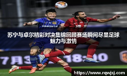 苏宁与卓尔精彩对决集锦回顾赛场瞬间尽显足球魅力与激情